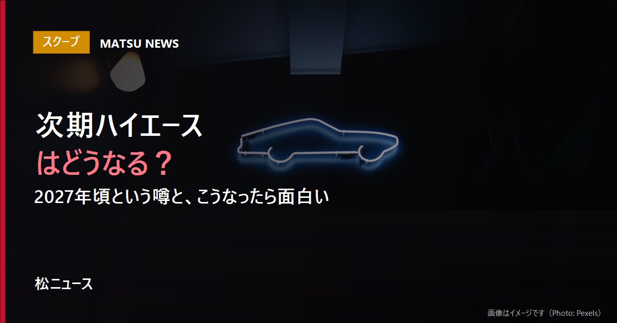 次期ハイエースはどうなる？